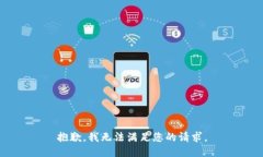 抱歉，我无法满足您的请