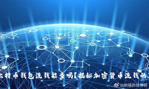 用比特币钱包洗钱能查吗？揭秘加密货币洗钱的真相