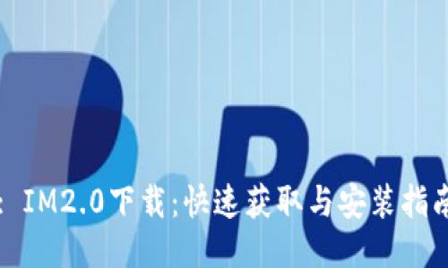 : IM2.0下载：快速获取与安装指南