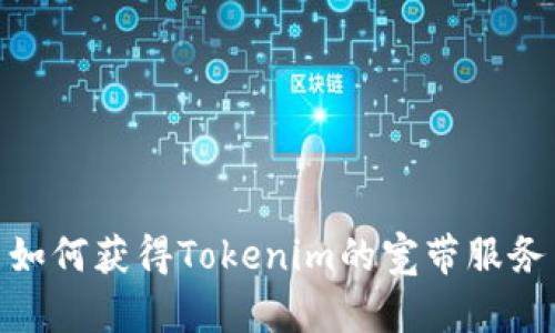 如何获得Tokenim的宽带服务