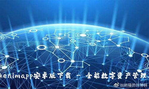  Tokenimapp安卓版下载 - 全能数字资产管理工具