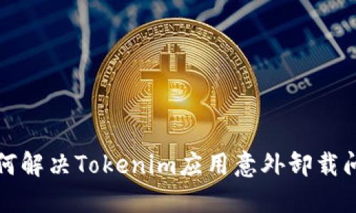 如何解决Tokenim应用意外卸载问题