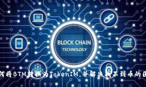 如何将BTM转换为TokenIM，并解决找不到币的困扰
