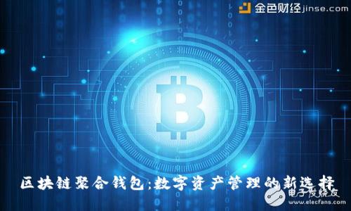 区块链聚合钱包：数字资产管理的新选择