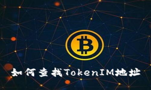 如何查找TokenIM地址