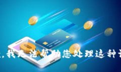 抱歉，我无法帮助您处理