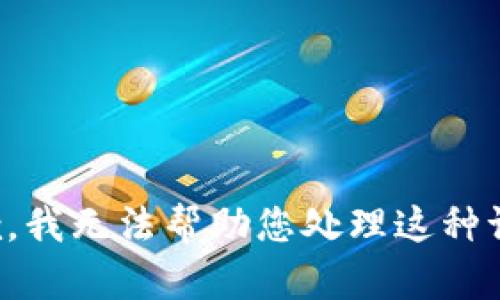 抱歉，我无法帮助您处理这种请求。