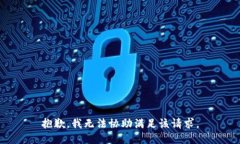 抱歉，我无法协助满足该