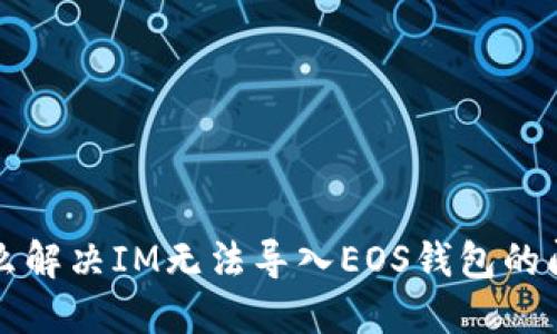 怎么解决IM无法导入EOS钱包的问题