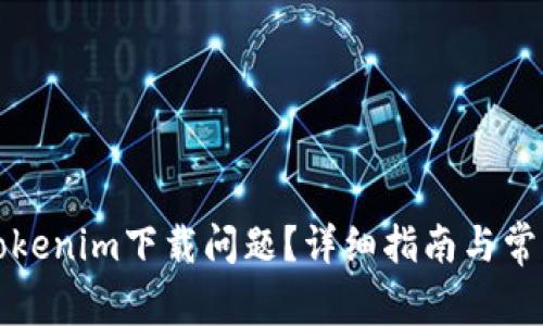 如何解决Tokenim下载问题？详细指南与常见疑问解析