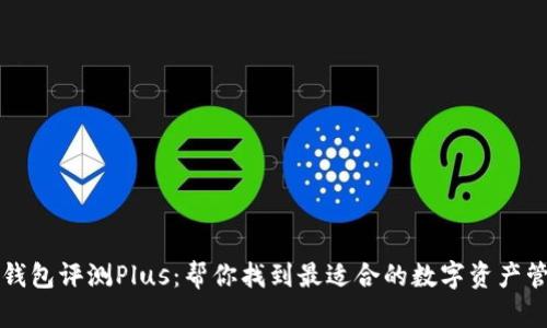 虚拟币钱包评测Plus：帮你找到最适合的数字资产管理工具