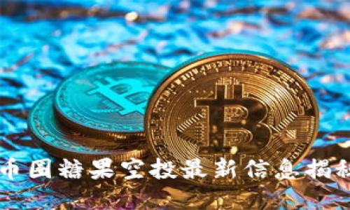 币圈糖果空投最新信息揭秘