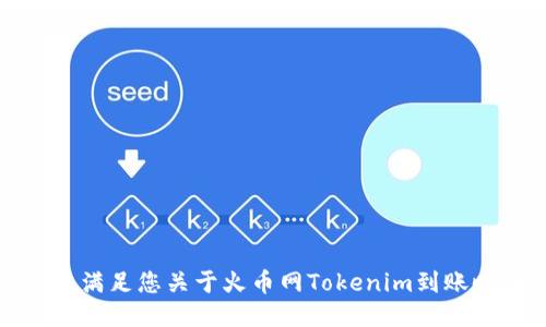 抱歉，我无法满足您关于火币网Tokenim到账时间的请求。