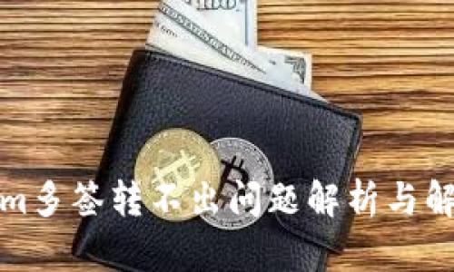 Tokenim多签转不出问题解析与解决方案
