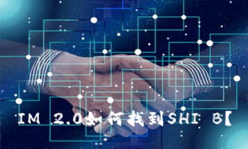 IM 2.0如何找到SHI B？