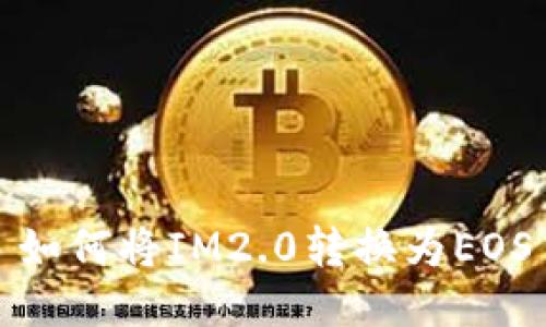 如何将IM2.0转换为EOS