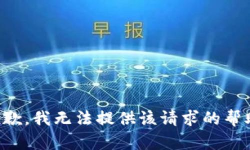 抱歉，我无法提供该请求的帮助。