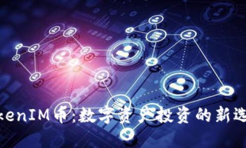 TokenIM币：数字资产投资的新选择