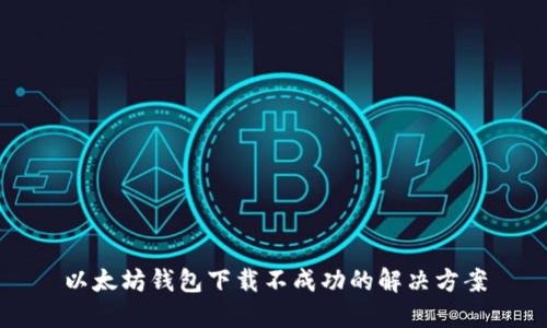 以太坊钱包下载不成功的解决方案