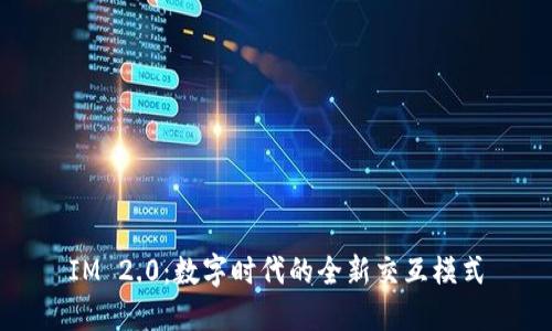 IM 2.0：数字时代的全新交互模式