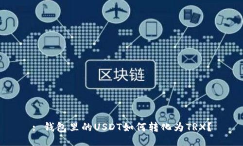 : 钱包里的USDT如何转化为TRX？