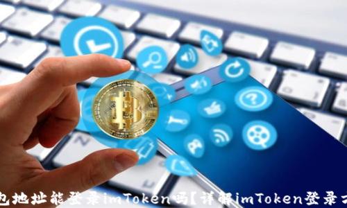 
钱包地址能登录imToken吗？详解imToken登录方式