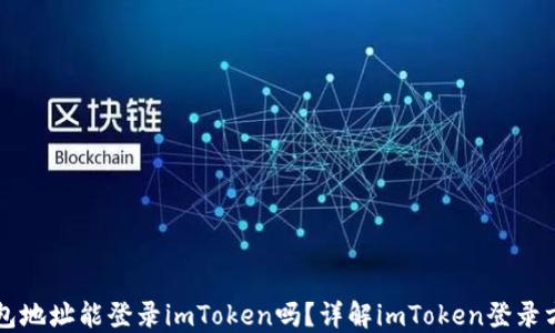 
钱包地址能登录imToken吗？详解imToken登录方式