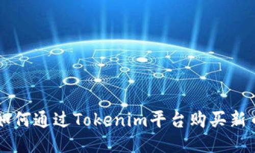 如何通过Tokenim平台购买新币