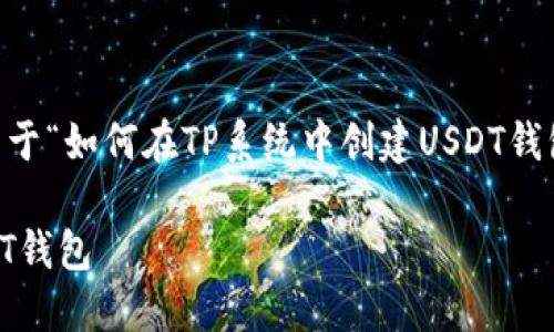 在此我将为您创建一个关于“如何在TP系统中创建USDT钱包”的、关键词及详细内容。

如何在TP系统中创建USDT钱包