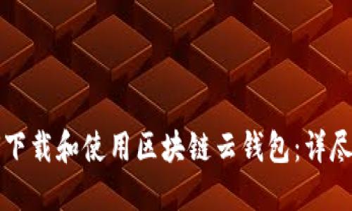 如何下载和使用区块链云钱包：详尽指南