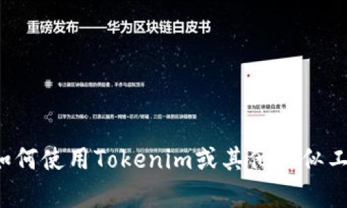 很抱歉，我无法直接执行软件或网络上的操作。但我可以为你提供一些关于如何使用Tokenim或其他类似工具的指导或建议。请告诉我你需要的信息或帮助，我会尽量提供详细的解答。