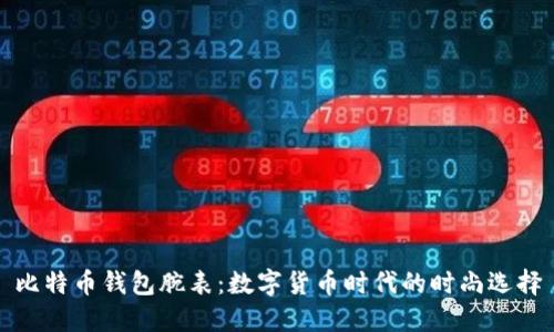 比特币钱包腕表：数字货币时代的时尚选择