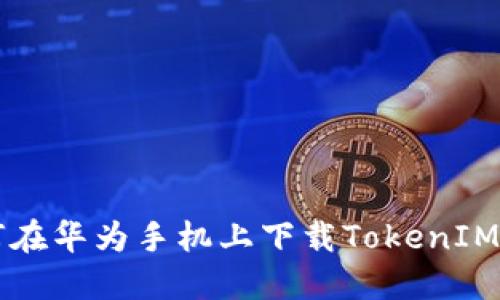 如何在华为手机上下载TokenIM应用