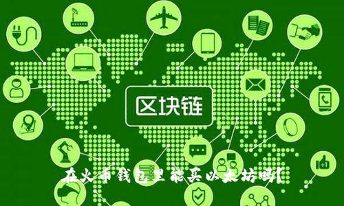 在火币钱包里能买以太坊吗？