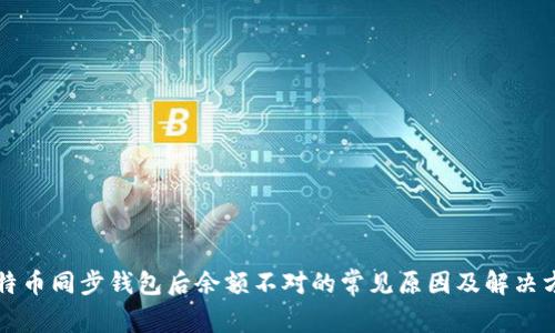 比特币同步钱包后余额不对的常见原因及解决方法