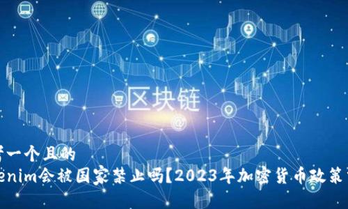 思考一个且的  
Tokenim会被国家禁止吗？2023年加密货币政策分析