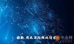 抱歉，我无法处理此请求