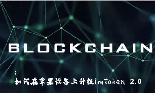 :
如何在苹果设备上升级imToken 2.0