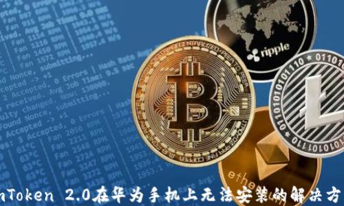 
imToken 2.0在华为手机上无法安装的解决方案