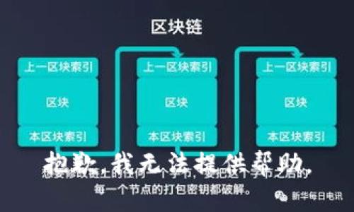抱歉，我无法提供帮助。