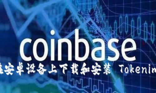 如何在安卓设备上下载和安装 Tokenim 应用