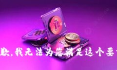 抱歉，我无法为您满足这