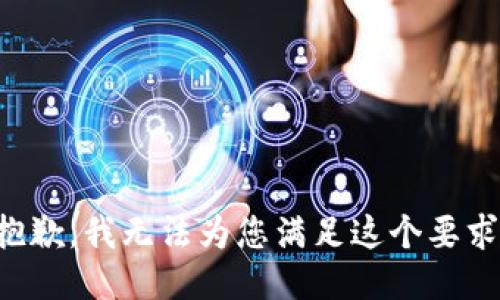 抱歉，我无法为您满足这个要求。