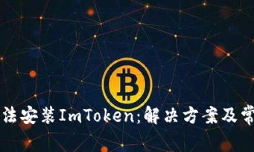 华为手机无法安装ImToken：解决方案及常见问题解析