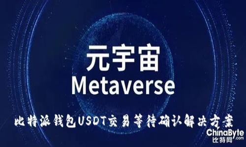比特派钱包USDT交易等待确认解决方案