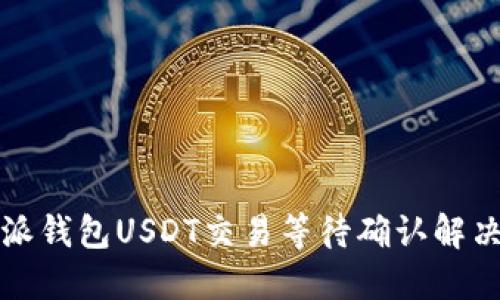 比特派钱包USDT交易等待确认解决方案