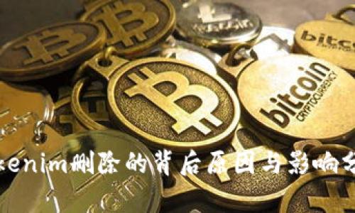 Tokenim删除的背后原因与影响分析
