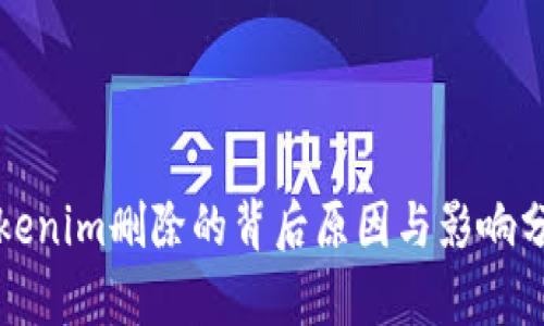 Tokenim删除的背后原因与影响分析