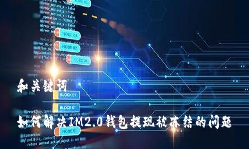 和关键词

如何解决IM2.0钱包提现被冻结的问题