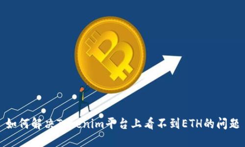如何解决Tokenim平台上看不到ETH的问题
